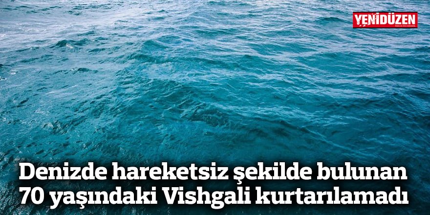 Denizde hareketsiz şekilde bulunan  70 yaşındaki Vishgali kurtarılamadı