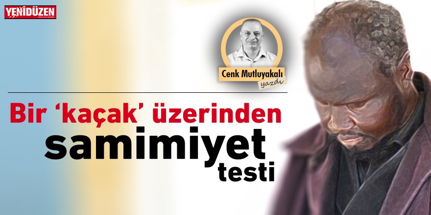 Bir “kaçak” üzerinden samimiyet testi