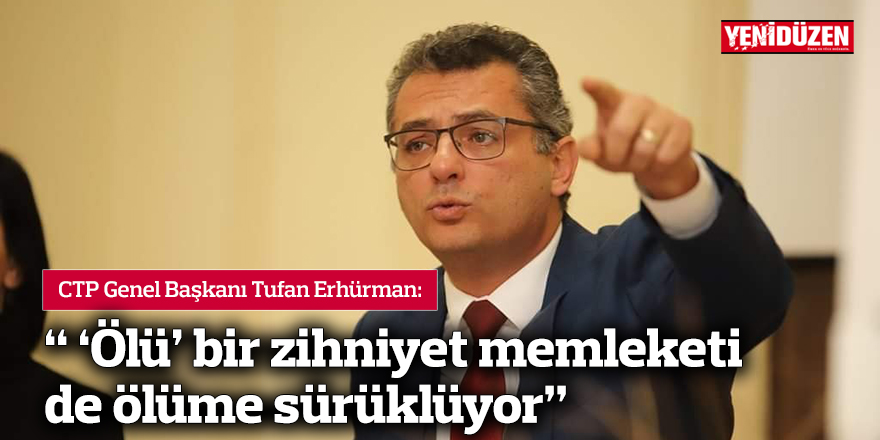 Erhürman: " 'Ölü' bir zihniyet memleketi de ölüme sürüklüyor"