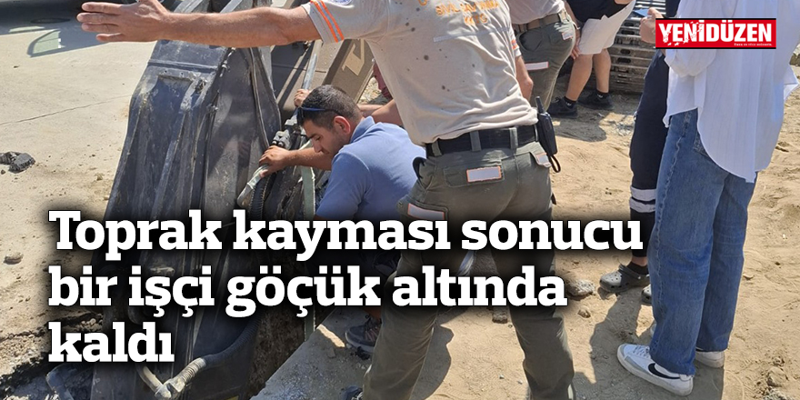 Toprak kayması sonucu bir işçi göçük altında kaldı