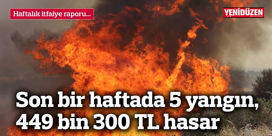 Son bir haftada 5 yangın, 449 bin 300 TL hasar