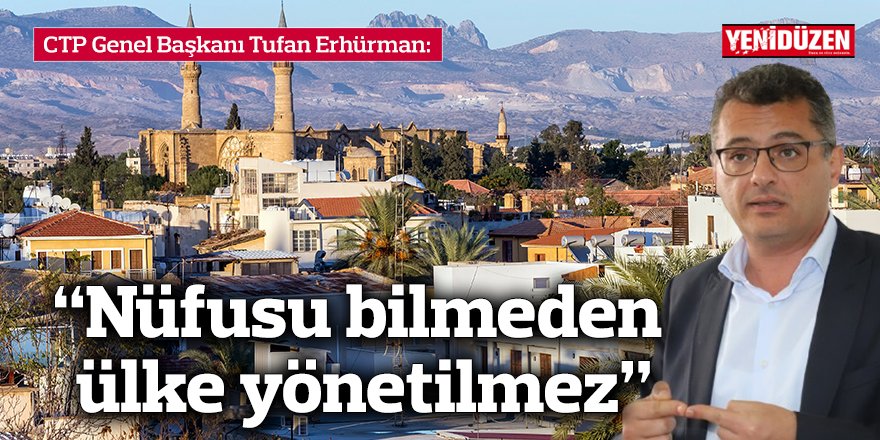 Erhürman: “Nüfusu bilmeden ülke yönetilmez”