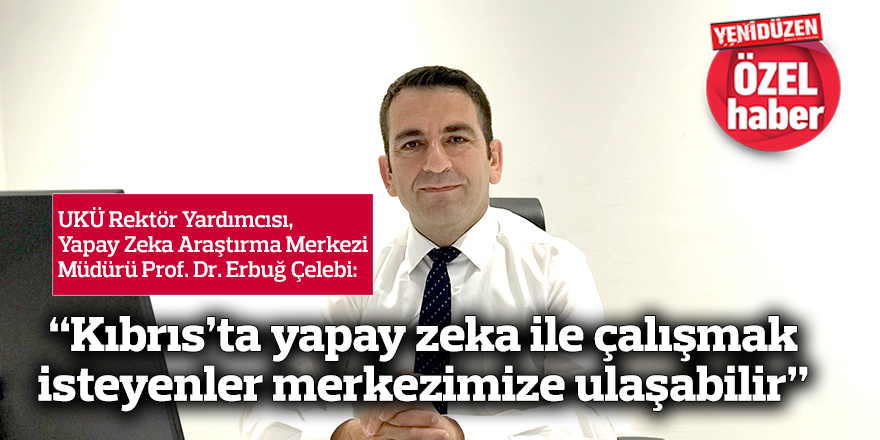 “Kıbrıs’ta yapay zeka ile çalışmak  isteyenler merkezimize ulaşabilir”