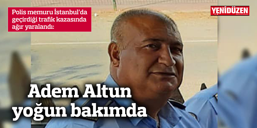 Adem Altun yoğun bakımda