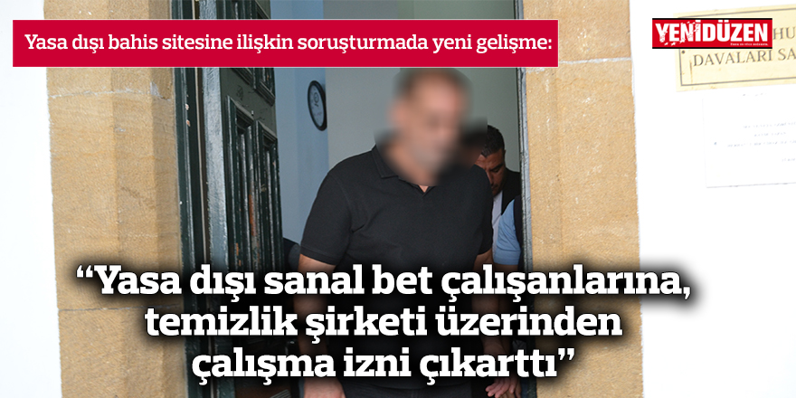 “Yasa dışı sanal bet çalışanlarına, temizlik  şirketi üzerinden çalışma izni çıkarttı”