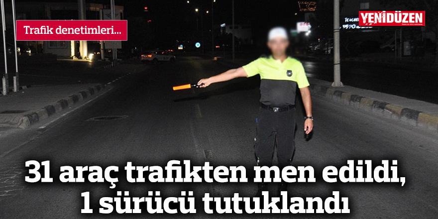 31 araç trafikten men edildi, 1 sürücü tutuklandı