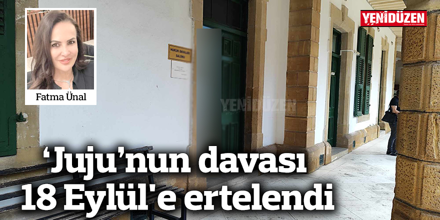 'Juju'nun davası 18 Eylül'e ertelendi