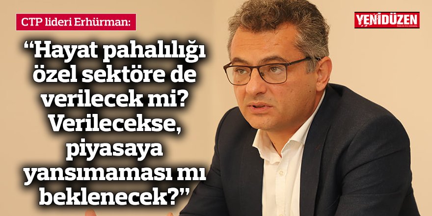 “Hayat pahalılığı özel sektöre de verilecek mi? Verilecekse, piyasaya yansımaması mı beklenecek?”