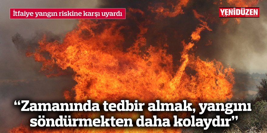 “Zamanında tedbir almak, yangını söndürmekten daha kolaydır”