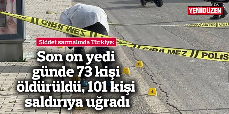 Son on yedi günde 73 kişi öldürüldü, 101 kişi saldırıya uğradı