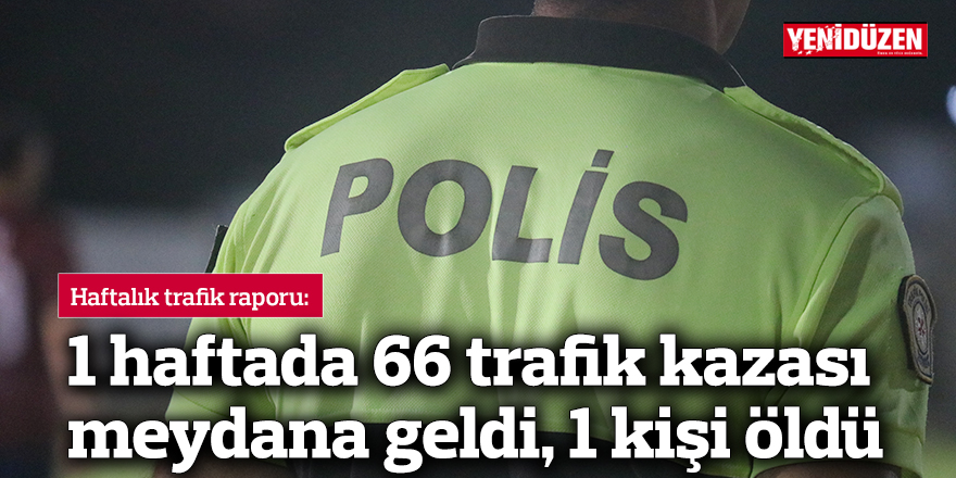 1 haftada 66 trafik kazası meydana geldi, 1 kişi öldü