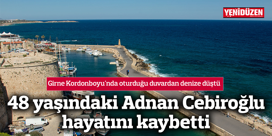 Girne Kordonboyu'nda oturduğu duvardan denize düşen Adnan Cebiroğlu yaşamını yitirdi