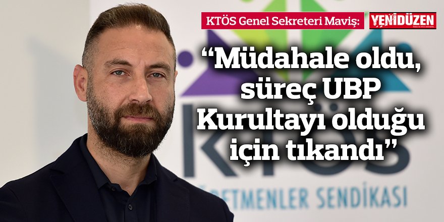 “Müdahale oldu, süreç UBP Kurultayı olduğu için tıkandı”