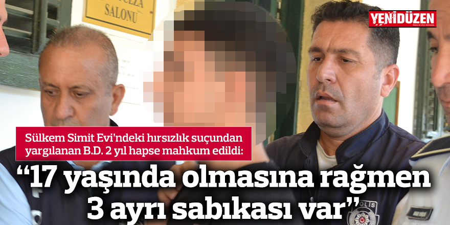 “17 yaşında olmasına rağmen 3 ayrı sabıkası var”