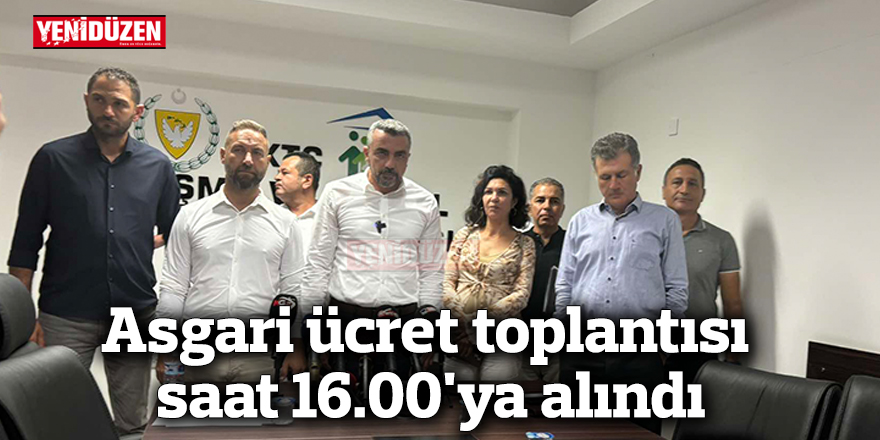 Asgari ücret toplantısı saat 16.00'ya alındı