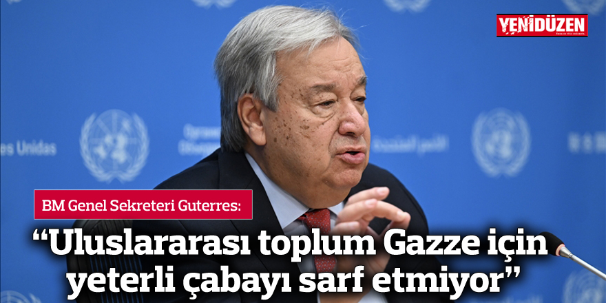 Guterres: "Uluslararası toplum Gazze için yeterli çabayı sarf etmiyor"