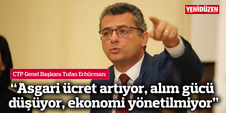 Erhürman: Asgari ücret artıyor, alım gücü düşüyor, ekonomi yönetilmiyor