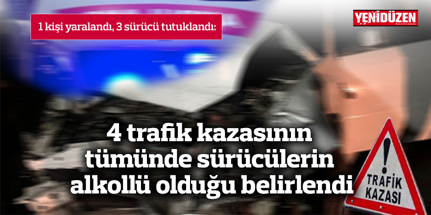 4 trafik kazasının tümünde sürücülerin alkollü olduğu belirlendi