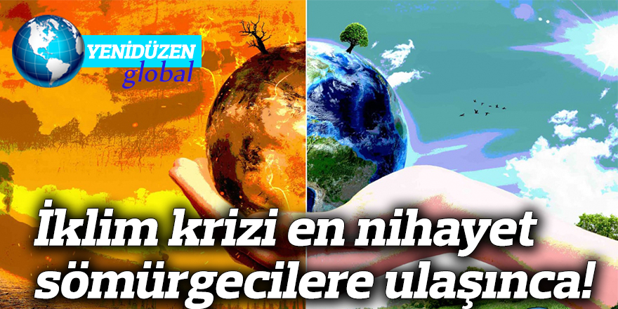 İklim krizi en nihayet sömürgecilere ulaşınca!