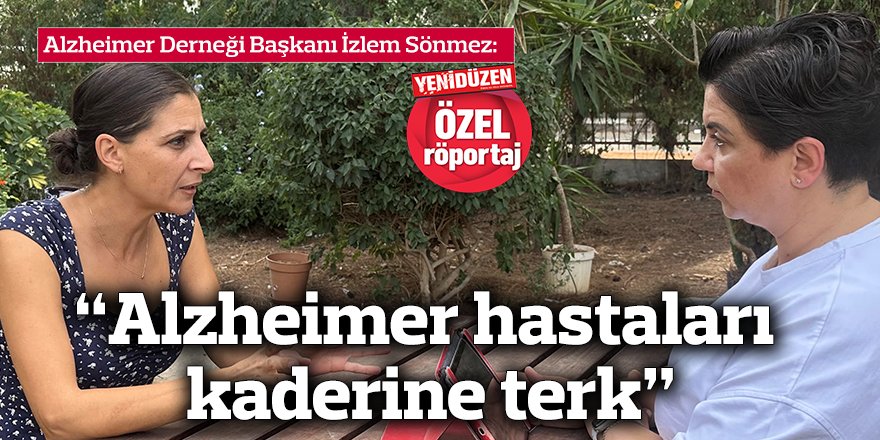 “Alzheimer hastaları kaderine terk”