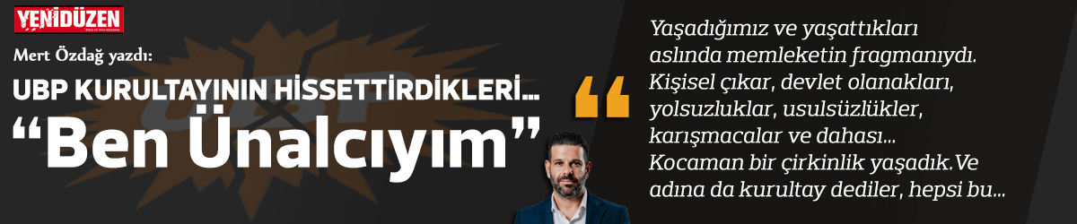 UBP KURULTAYININ HİSSETTİRDİKLERİ…  “Ben Ünalcıyım”