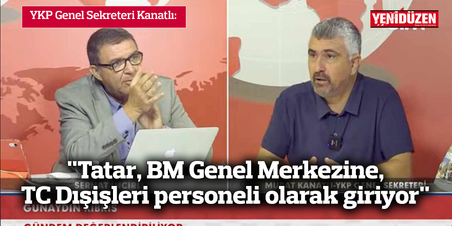 "Tatar, BM Genel Merkezine,  TC Dışişleri personeli olarak giriyor"