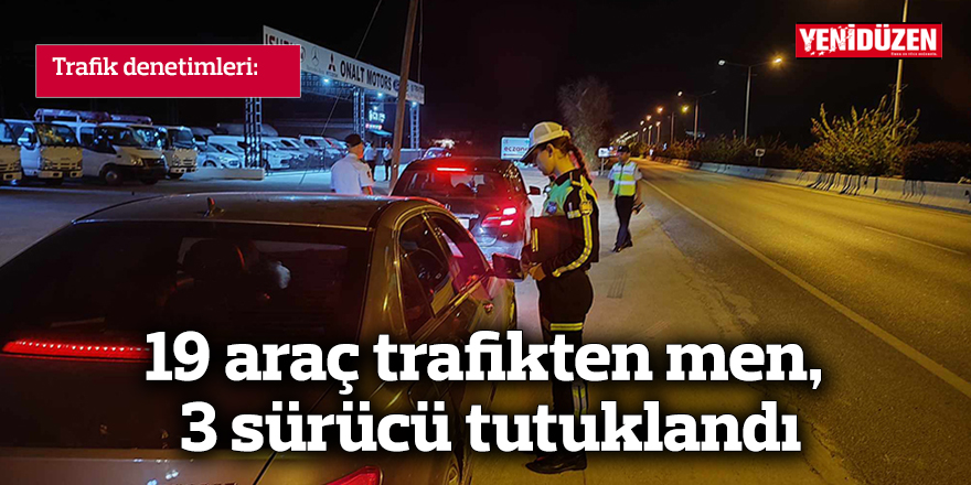 19 araç trafikten men, 3 sürücü tutuklandı