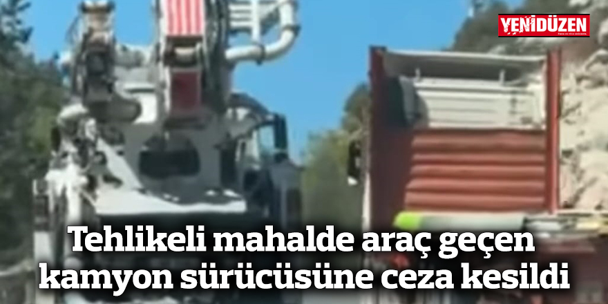 Tehlikeli mahalde araç geçen kamyon sürücüsüne ceza kesildi