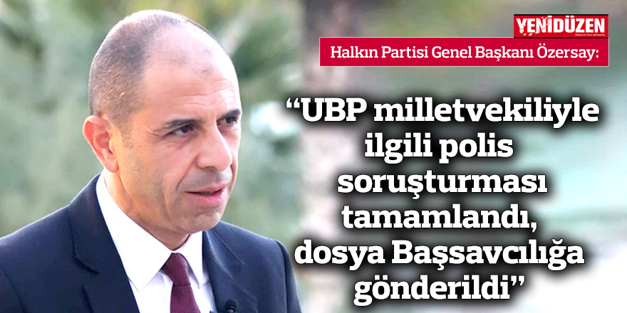 Özersay: “UBP milletvekiliyle ilgili polis soruşturması tamamlandı, dosya Başsavcılığa gönderildi”