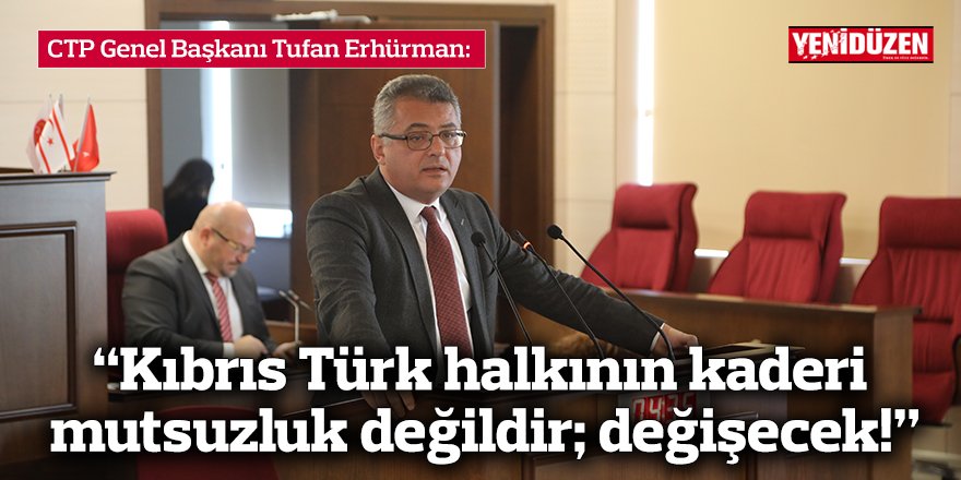 Erhürman: “Kıbrıs Türk halkının kaderi mutsuzluk değildir; değişecek!”