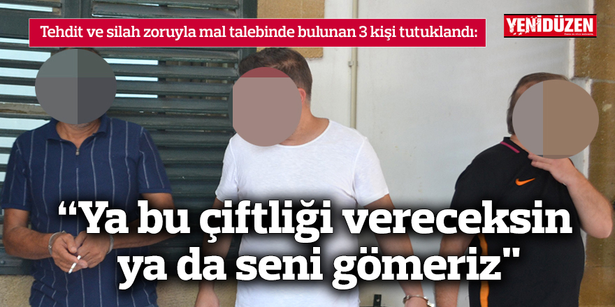 “Ya bu çiftliği vereceksin ya da seni gömeriz"