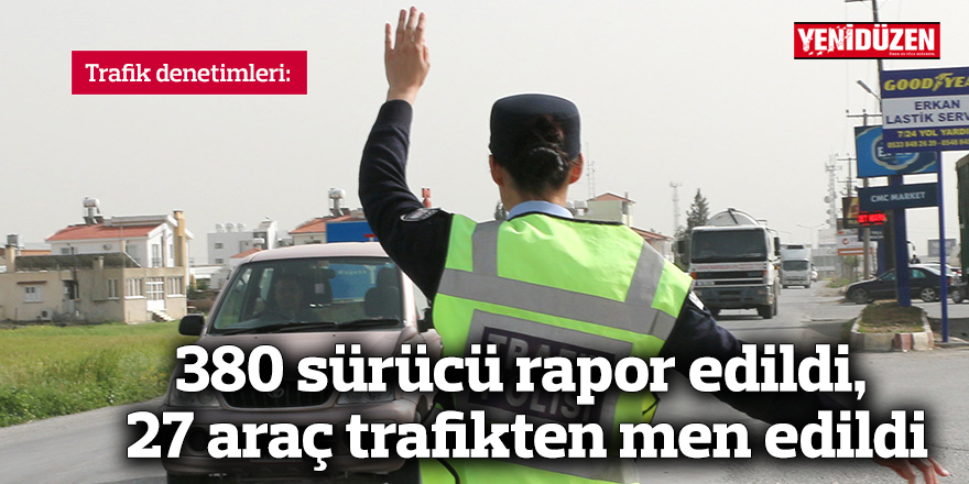 380 sürücü rapor edildi, 27 araç trafikten men edildi