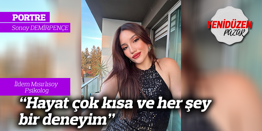 “Hayat çok kısa ve her şey bir deneyim”