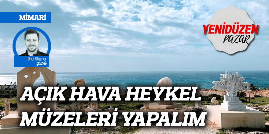 AÇIK HAVA  HEYKEL MÜZELERİ YAPALIM