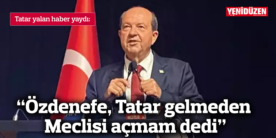 "Özdenefe, Tatar gelmeden Meclisi açmam dedi"