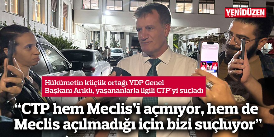 “CTP hem Meclis’i açmıyor, hem de Meclis açılmadığı için bizi suçluyor”