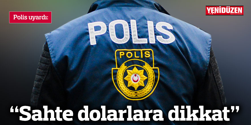 Polis uyardı: “Sahte dolarlara dikkat”