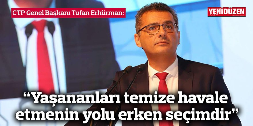 Erhürman: “Yaşananları temize havale etmenin yolu erken seçimdir”