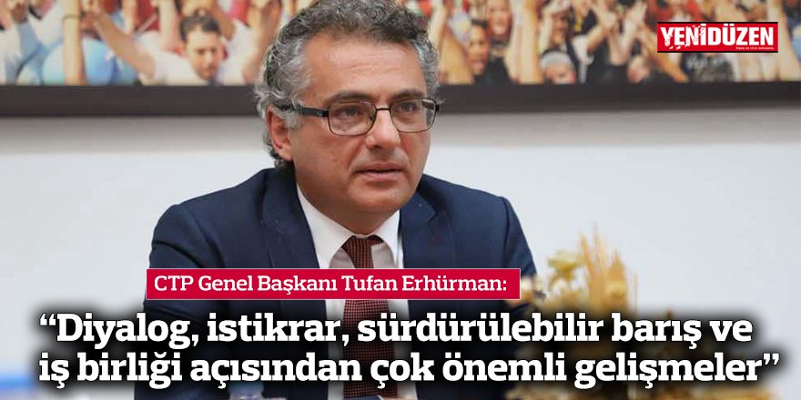 Erhürman: “Diyalog, istikrar, sürdürülebilir barış ve iş birliği açısından çok önemli gelişmeler”