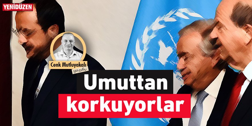 Umuttan korkuyorlar