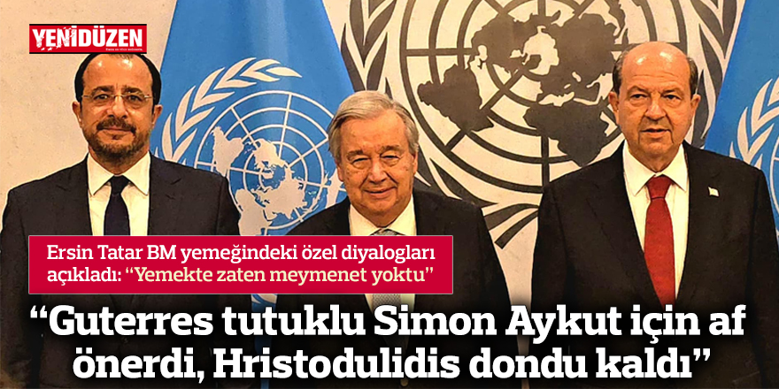 “Guterres tutuklu Simon Aykut için af önerdi, Hristodulidis dondu kaldı”