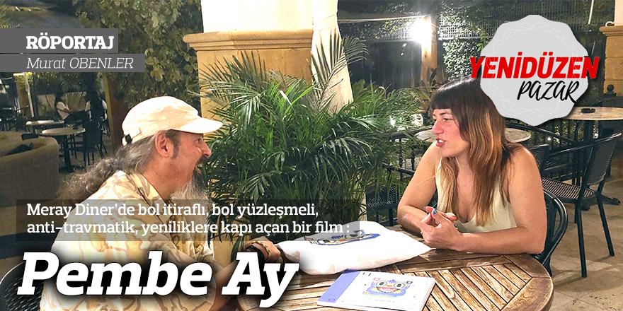 Meray Diner’de bol itiraflı, bol yüzleşmeli, anti-travmatik, yeniliklere kapı açan bir film : Pembe Ay