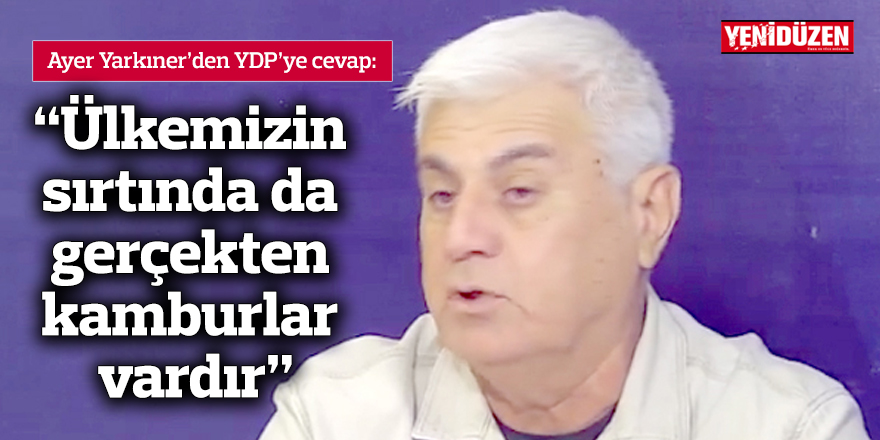 Yarkıner: “Ülkemizin sırtında da gerçekten kamburlar vardır”