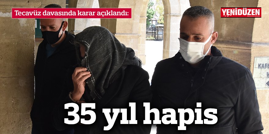 Tecavüz davasında karar açıklandı: 35 yıl hapis