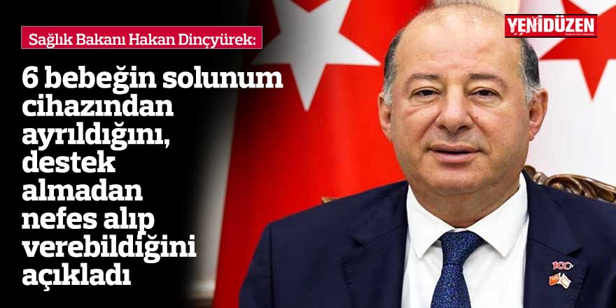 Dinçyürek, 6 bebeğin solunum cihazından ayrıldığını, destek almadan nefes alıp verebildiğini açıkladı.