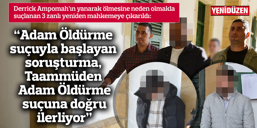 “Adam Öldürme suçuyla başlayan soruşturma, Taammüden Adam Öldürme suçuna doğru ilerliyor”