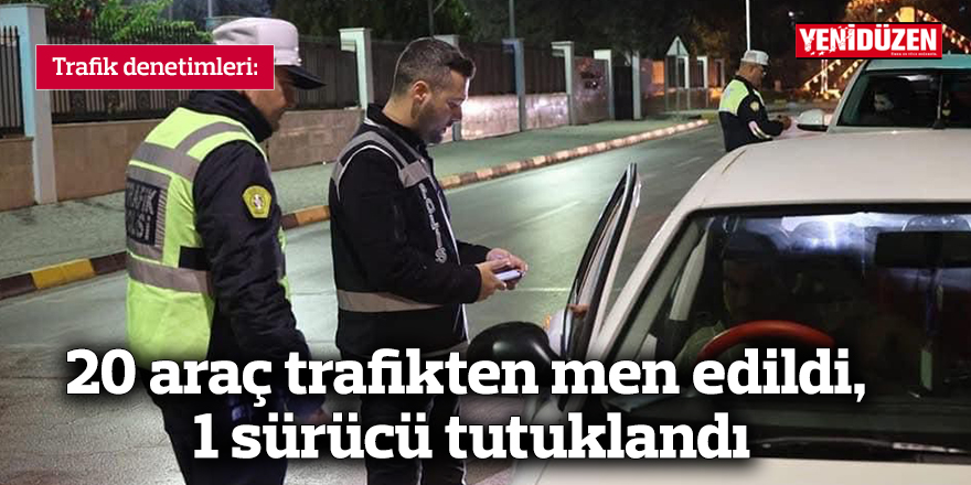 20 araç trafikten men edildi, 1 sürücü tutuklandı