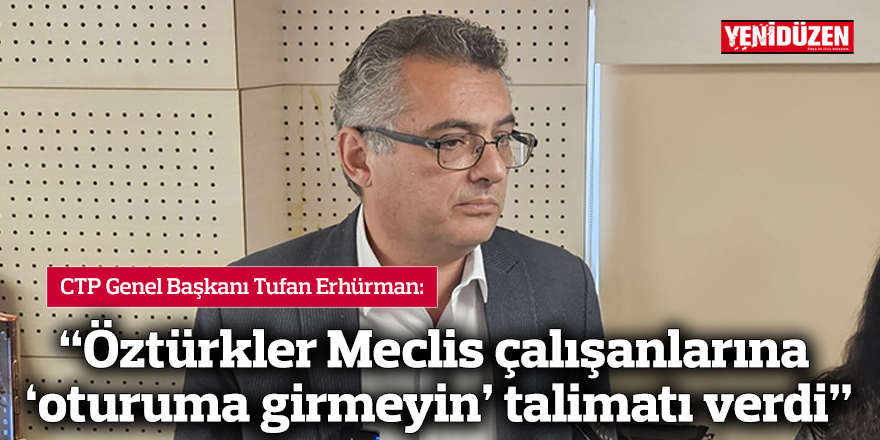 Erhürman: "Öztürkler Meclis çalışanlarına 'oturuma girmeyin' talimatı verdi"