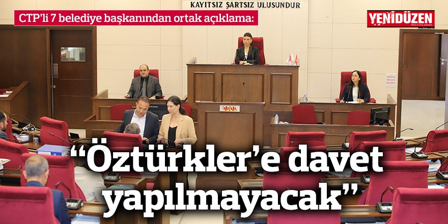 CTP'li 7 belediye başkanından ortak açıklama: “Öztürkler’e davet yapılmayacak"