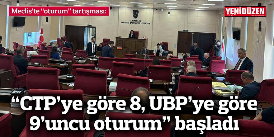 “CTP’ye göre 8, UBP’ye göre 9’uncu oturum” başladı